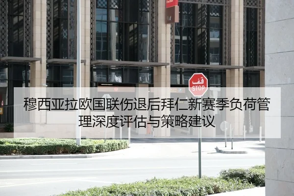 穆西亚拉欧国联伤退后拜仁新赛季负荷管理深度评估与策略建议