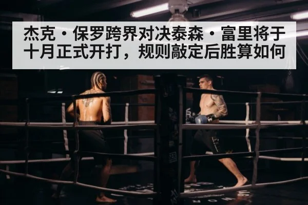 杰克·保罗跨界对决泰森·富里将于十月正式开打，规则敲定后胜算如何