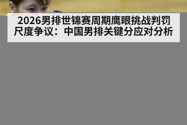 2026男排世锦赛周期鹰眼挑战判罚尺度争议:中国男排关键分应对分析