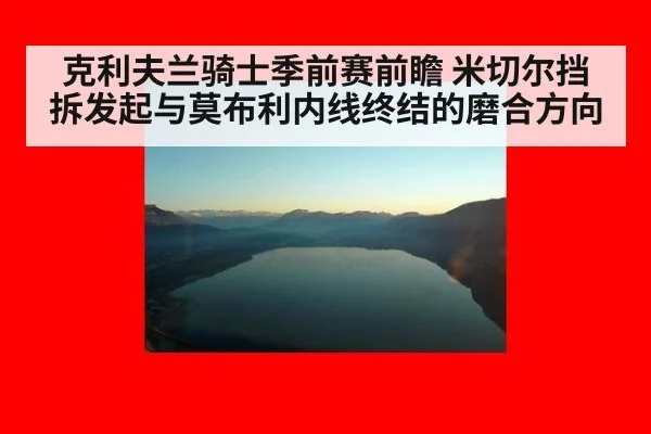 克利夫兰骑士季前赛前瞻 米切尔挡拆发起与莫布利内线终结的磨合方向